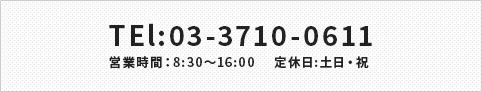 TEl:03-3710-0611 営業時間：8:30～16:00　 定休日:土日・祝